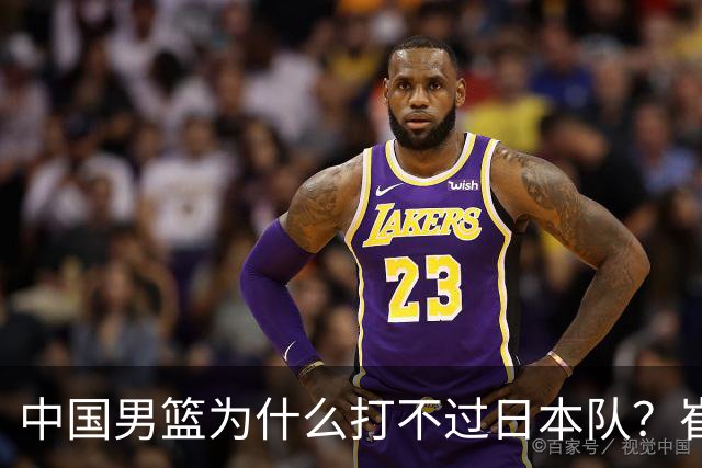 中国男篮为什么打不过日本队？崔永熙毫不客气说出原因，说得实在